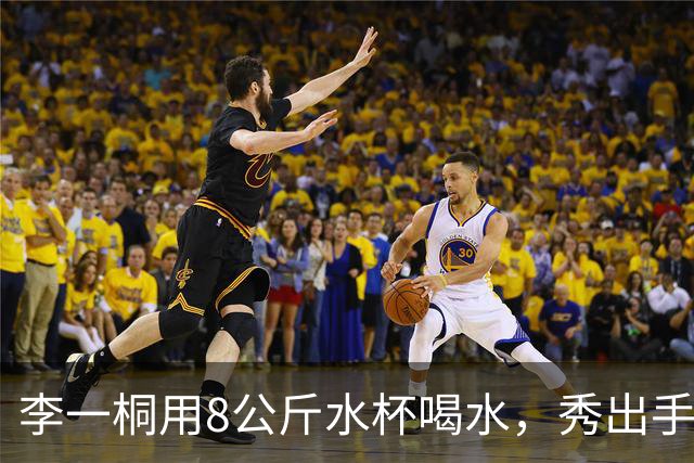 李一桐用8公斤水杯喝水，秀出手臂肌肉线条，网友笑称“每次喝水都像在撸铁”